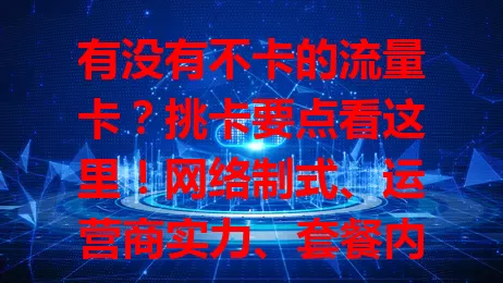 有没有不卡的流量卡？挑卡要点看这里！网络制式、运营商实力、套餐内容、设备适配都关键，多做功课，综合考量，就能找到合适的流畅流量卡，畅享网络！
