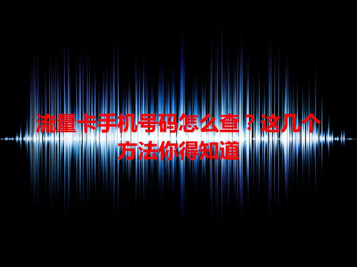 流量卡手机号码怎么查？这几个方法你得知道