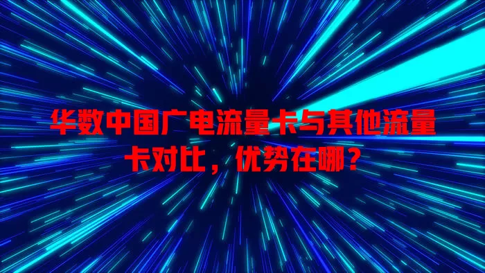 华数中国广电流量卡与其他流量卡对比，优势在哪？