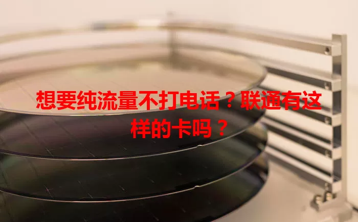 想要纯流量不打电话？联通有这样的卡吗？