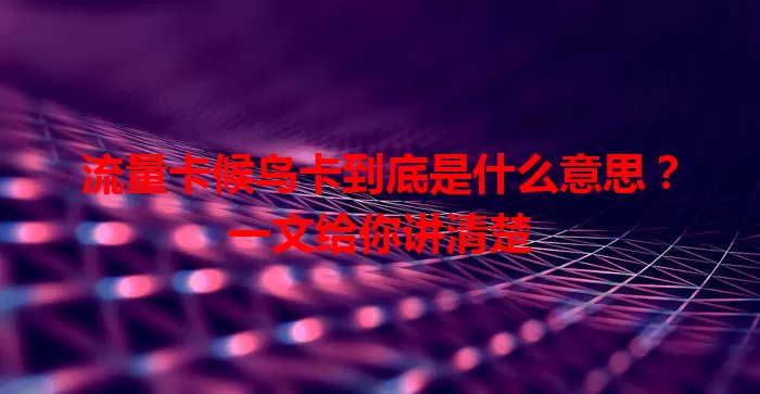 流量卡候鸟卡到底是什么意思？一文给你讲清楚