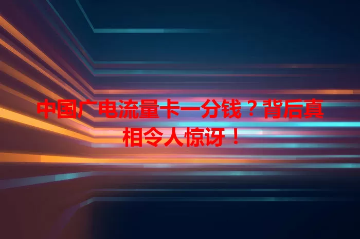 中国广电流量卡一分钱？背后真相令人惊讶！