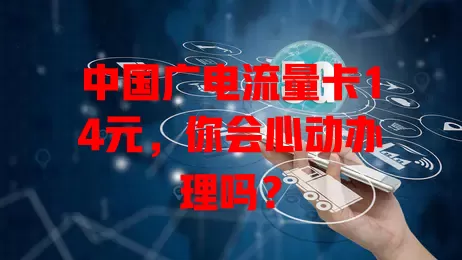 中国广电流量卡14元，你会心动办理吗？