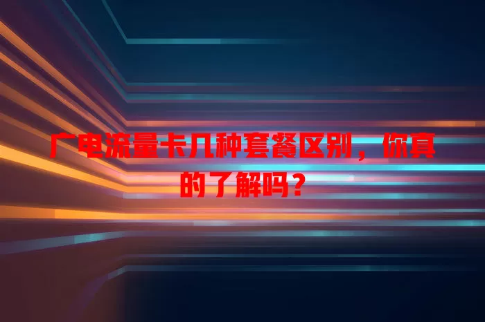 广电流量卡几种套餐区别，你真的了解吗？