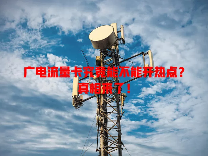 广电流量卡究竟能不能开热点？真相来了！