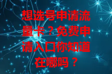 想选号申请流量卡？免费申请入口你知道在哪吗？
