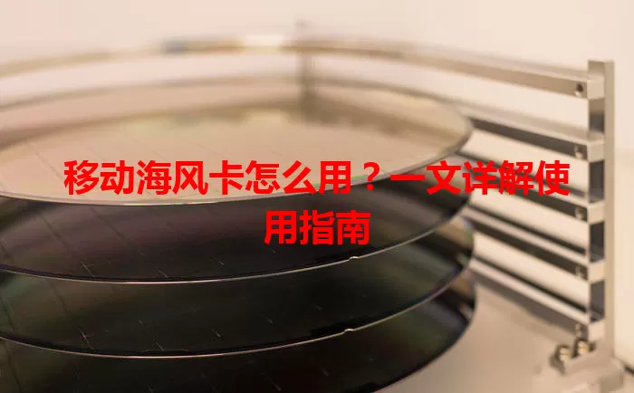 移动海风卡怎么用？一文详解使用指南