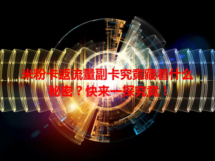 米粉卡返流量副卡究竟藏着什么秘密？快来一探究竟！