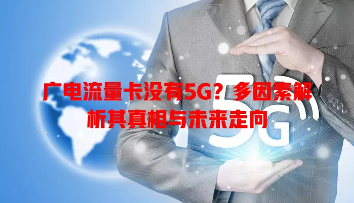 广电流量卡没有5G？多因素解析其真相与未来走向