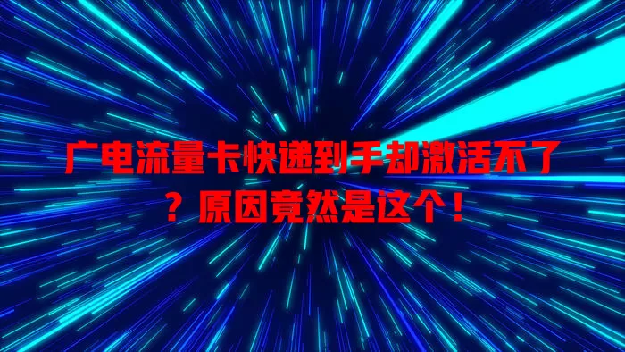 广电流量卡快递到手却激活不了？原因竟然是这个！