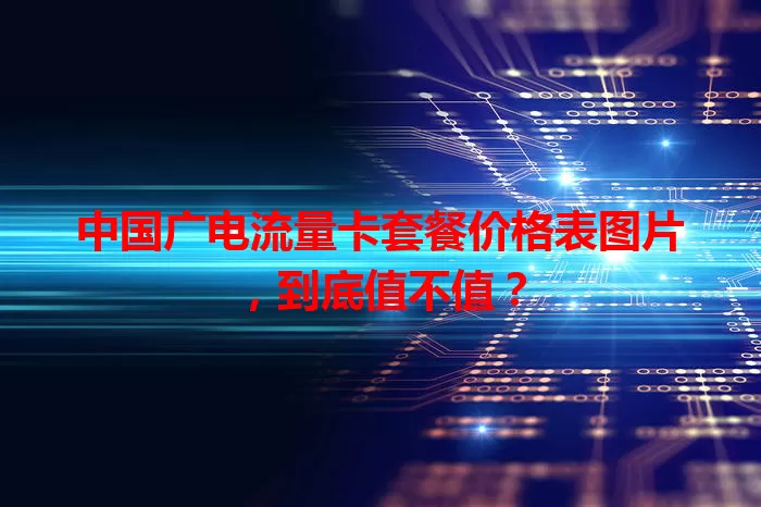 中国广电流量卡套餐价格表图片，到底值不值？