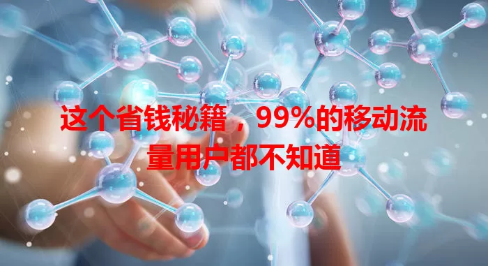 这个省钱秘籍，99%的移动流量用户都不知道