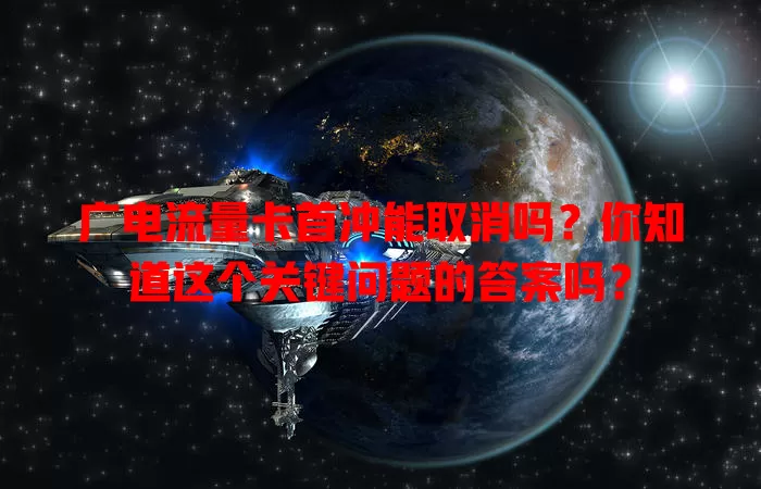 广电流量卡首冲能取消吗？你知道这个关键问题的答案吗？