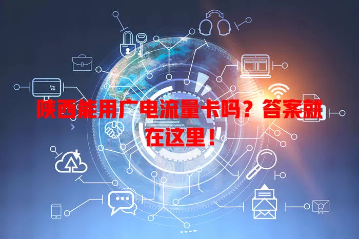 陕西能用广电流量卡吗？答案就在这里！