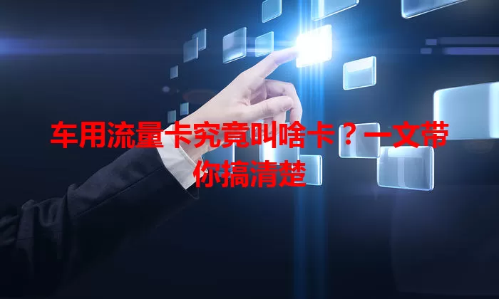 车用流量卡究竟叫啥卡？一文带你搞清楚