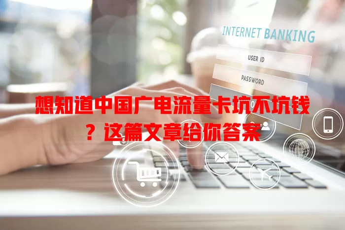 想知道中国广电流量卡坑不坑钱？这篇文章给你答案