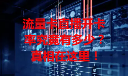 流量卡直播开卡率究竟有多少？真相在这里！