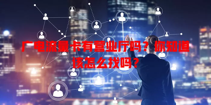 广电流量卡有营业厅吗？你知道该怎么找吗？