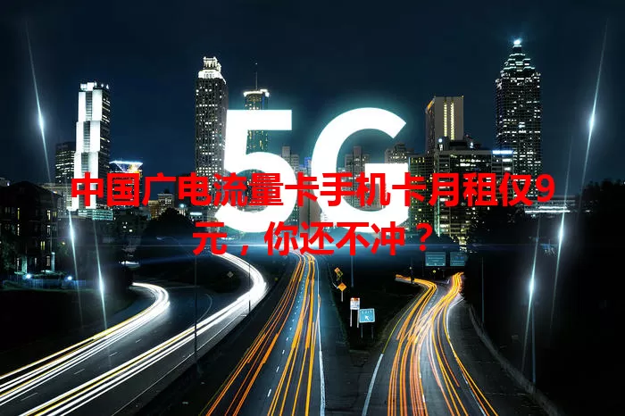 中国广电流量卡手机卡月租仅9元，你还不冲？