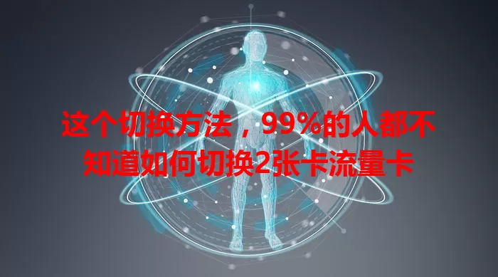 这个切换方法，99%的人都不知道如何切换2张卡流量卡