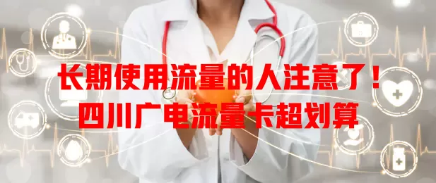 长期使用流量的人注意了！四川广电流量卡超划算