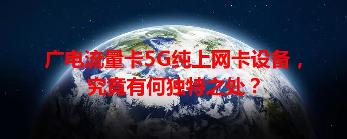 广电流量卡5G纯上网卡设备，究竟有何独特之处？