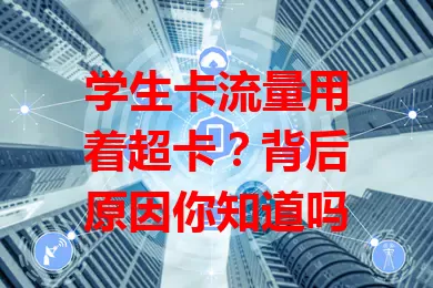 学生卡流量用着超卡？背后原因你知道吗