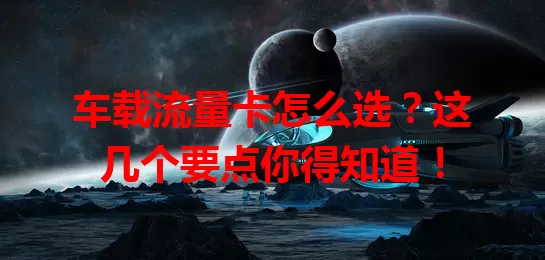 车载流量卡怎么选？这几个要点你得知道！
