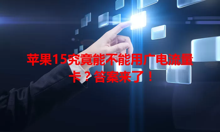 苹果15究竟能不能用广电流量卡？答案来了！