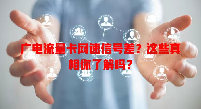 广电流量卡网速信号差？这些真相你了解吗？