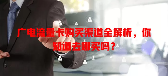 广电流量卡购买渠道全解析，你知道去哪买吗？