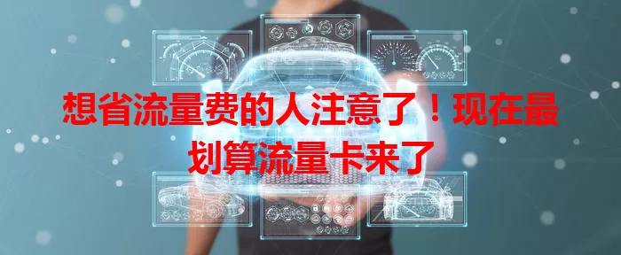想省流量费的人注意了！现在最划算流量卡来了