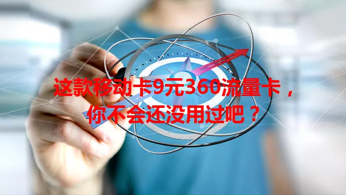 这款移动卡9元360流量卡，你不会还没用过吧？