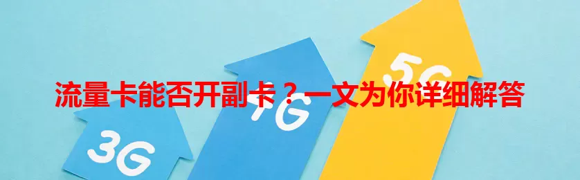 流量卡能否开副卡？一文为你详细解答