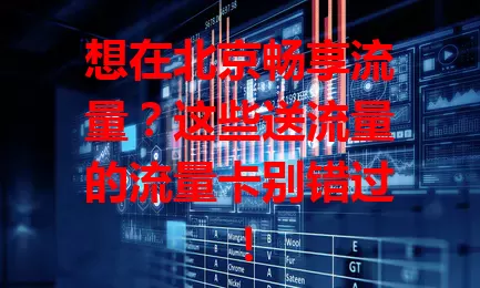 想在北京畅享流量？这些送流量的流量卡别错过！