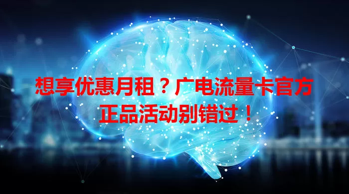 想享优惠月租？广电流量卡官方正品活动别错过！