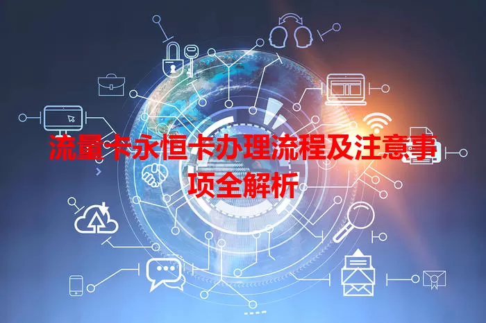 流量卡永恒卡办理流程及注意事项全解析