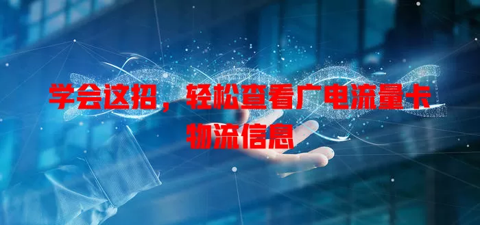 学会这招，轻松查看广电流量卡物流信息