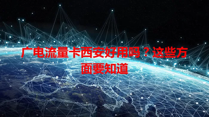 广电流量卡西安好用吗？这些方面要知道