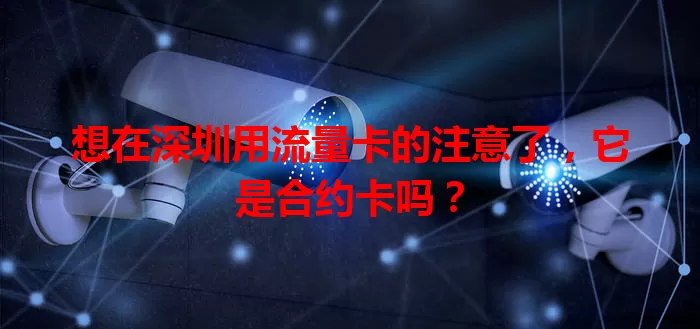 想在深圳用流量卡的注意了，它是合约卡吗？