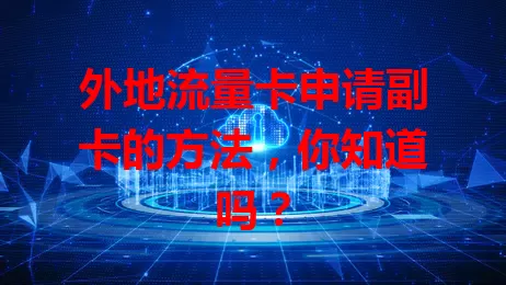 外地流量卡申请副卡的方法，你知道吗？