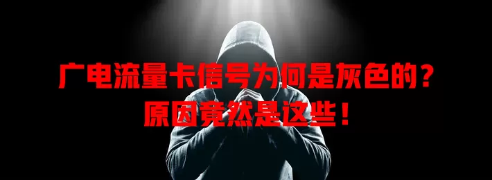 广电流量卡信号为何是灰色的？原因竟然是这些！
