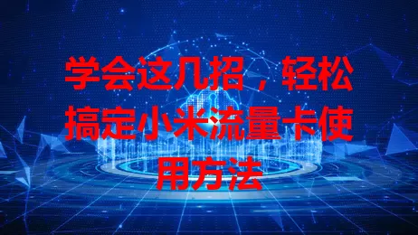 学会这几招，轻松搞定小米流量卡使用方法