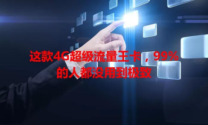 这款4G超级流量王卡，99%的人都没用到极致
