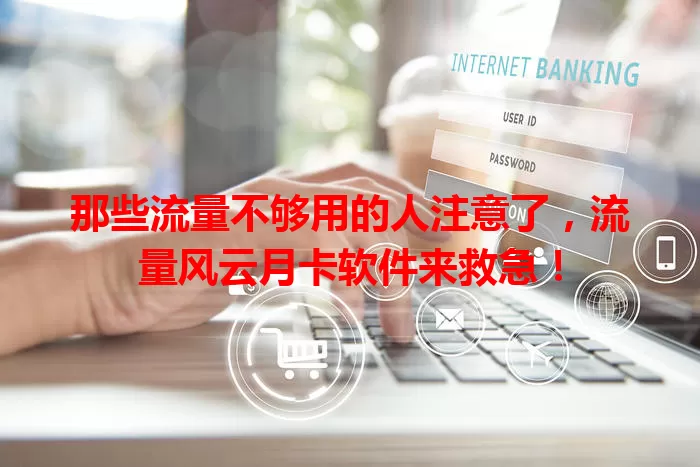 那些流量不够用的人注意了，流量风云月卡软件来救急！