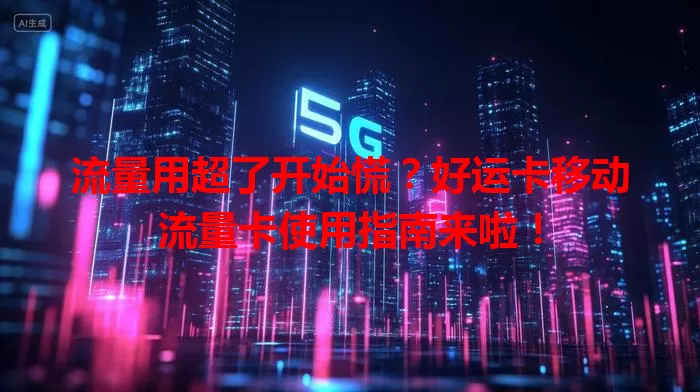 流量用超了开始慌？好运卡移动流量卡使用指南来啦！