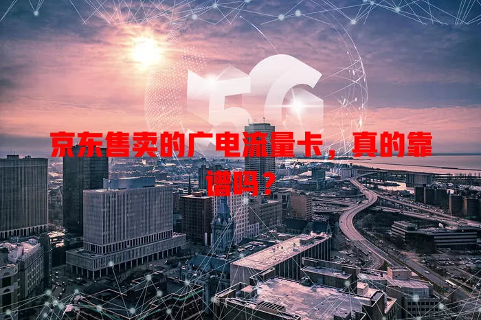 京东售卖的广电流量卡，真的靠谱吗？
