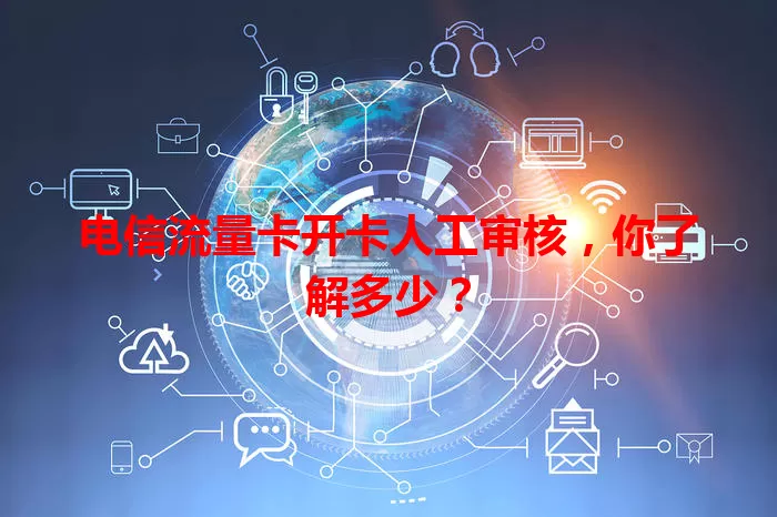 电信流量卡开卡人工审核，你了解多少？