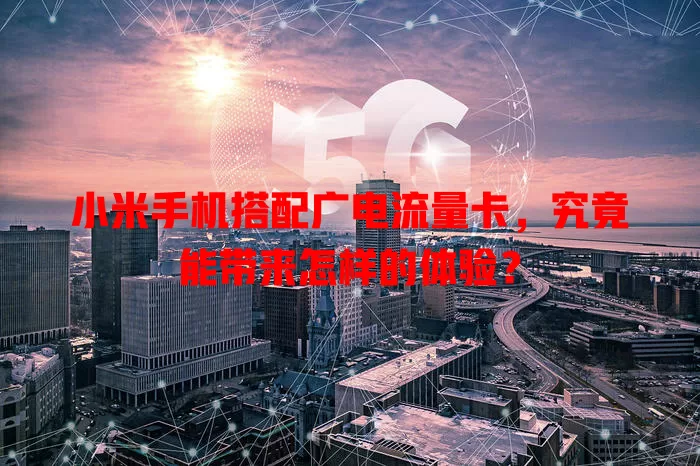 小米手机搭配广电流量卡，究竟能带来怎样的体验？