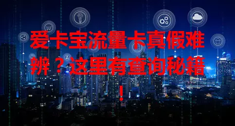 爱卡宝流量卡真假难辨？这里有查询秘籍！